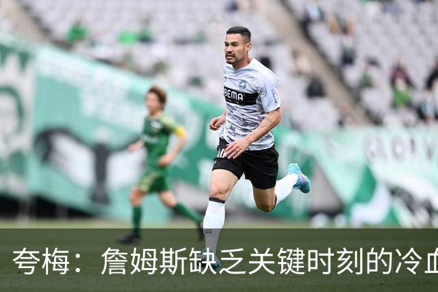 夸梅：詹姆斯缺乏关键时刻的冷血基因